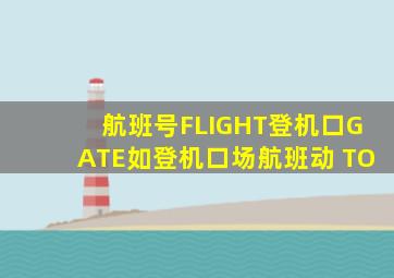 航班号FLIGHT登机口GATE如登机口场航班动 TO